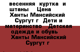   весенняя  куртка  и  штаны  › Цена ­ 850 - Ханты-Мансийский, Сургут г. Дети и материнство » Детская одежда и обувь   . Ханты-Мансийский,Сургут г.